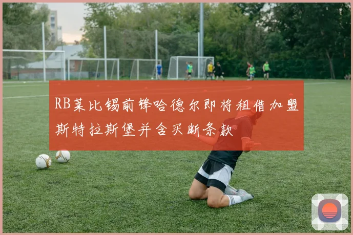 RB莱比锡前锋哈德尔即将租借加盟斯特拉斯堡并含买断条款